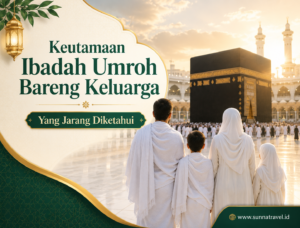 Keutamaan Ibadah Umroh Bareng Keluarga yang Jarang Diketahui