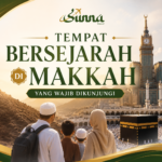 Tempat Bersejarah di Makkah yang Wajib Dikunjungi Saat Perjalanan Keluarga