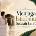 Menjaga Istiqomah Setelah Umroh: Tips Tetap Taat Saat Kembali ke Tanah Air