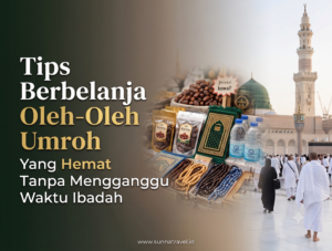 Tips Berbelanja Oleh-Oleh Umroh yang Hemat Tanpa Mengganggu Waktu Ibadah