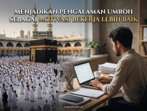 Menjadikan Pengalaman Umroh Sebagai Motivasi Bekerja Lebih Baik